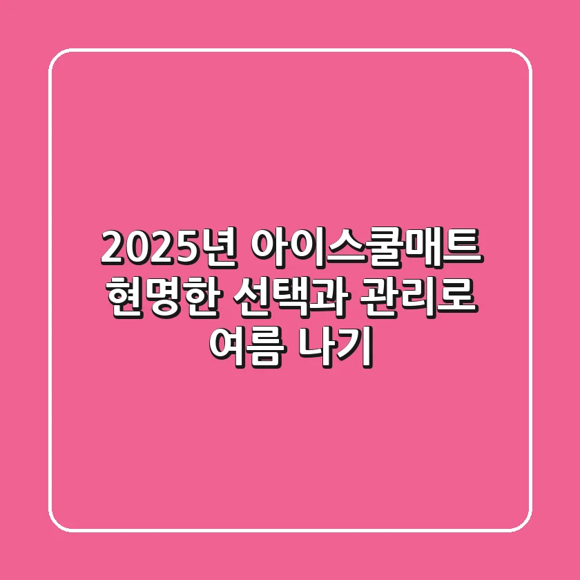 2025년 아이스쿨매트, 현명한 선택과 관리로 여름 나기
