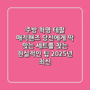 주방 혁명! 테팔 매직핸즈, 당신에게 딱 맞는 세트를 찾는 현실적인 팁 (2025년 최신)