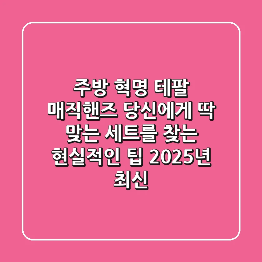 주방 혁명! 테팔 매직핸즈, 당신에게 딱 맞는 세트를 찾는 현실적인 팁 (2025년 최신)