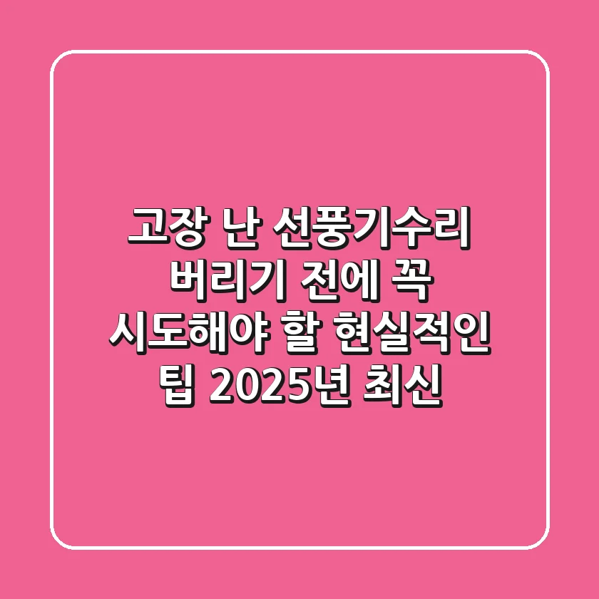 고장 난 선풍기수리: 버리기 전에 꼭 시도해야 할 현실적인 팁 (2025년 최신)