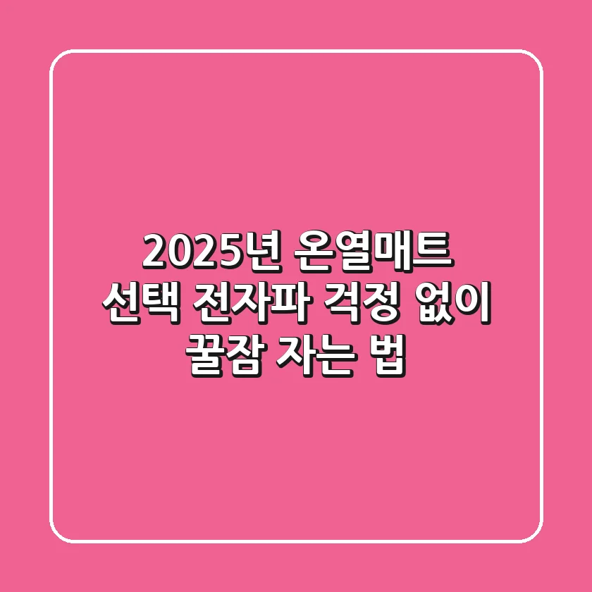 2025년 온열매트 선택: 전자파 걱정 없이 꿀잠 자는 법