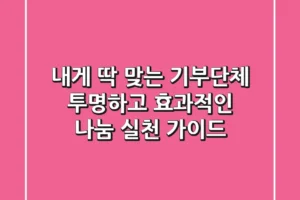 내게 딱 맞는 기부단체? 투명하고 효과적인 나눔 실천 가이드