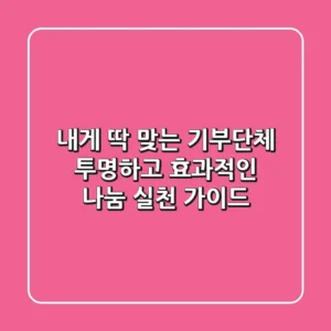 내게 딱 맞는 기부단체? 투명하고 효과적인 나눔 실천 가이드