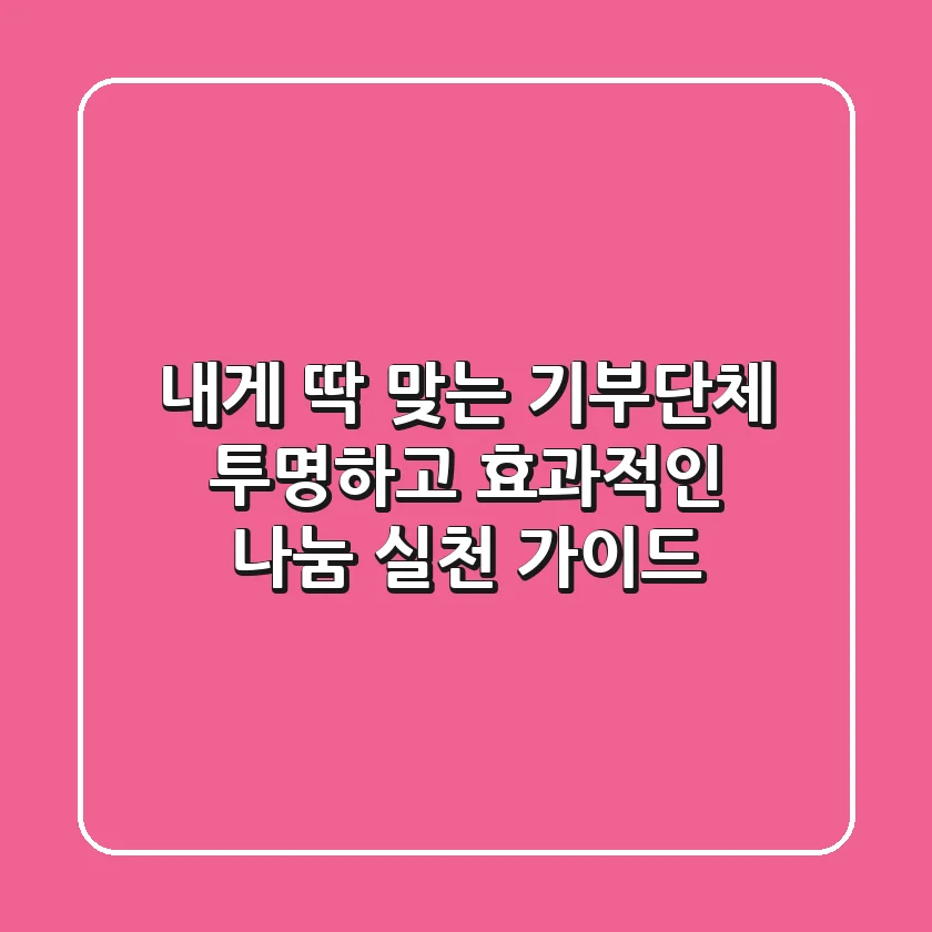 내게 딱 맞는 기부단체? 투명하고 효과적인 나눔 실천 가이드