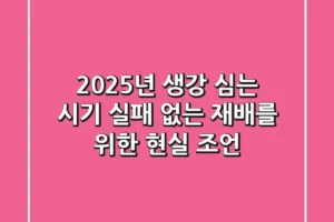 2025년 생강 심는 시기, 실패 없는 재배를 위한 현실 조언