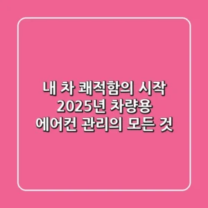 내 차 쾌적함의 시작, 2025년 차량용 에어컨 관리의 모든 것
