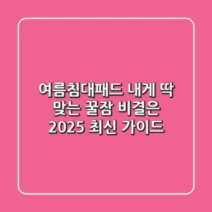 여름침대패드, 내게 딱 맞는 꿀잠 비결은? 2025 최신 가이드