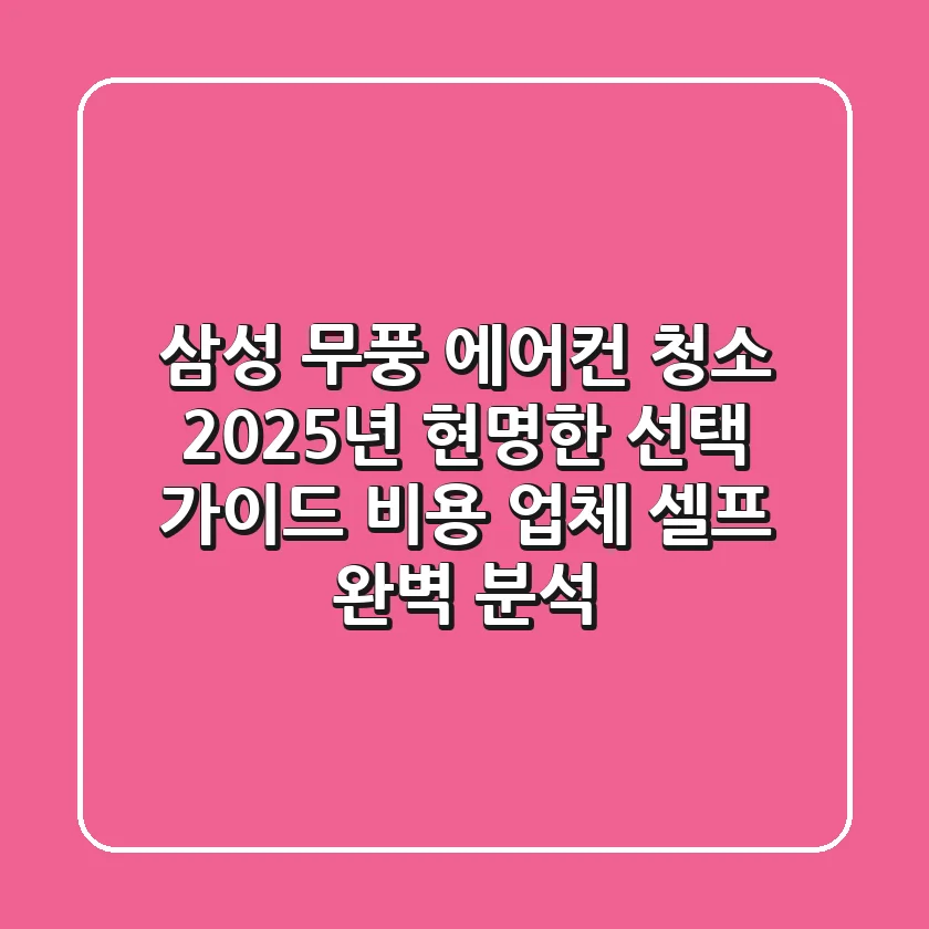 삼성 무풍 에어컨 청소, 2025년 현명한 선택 가이드 (비용, 업체, 셀프 완벽 분석)