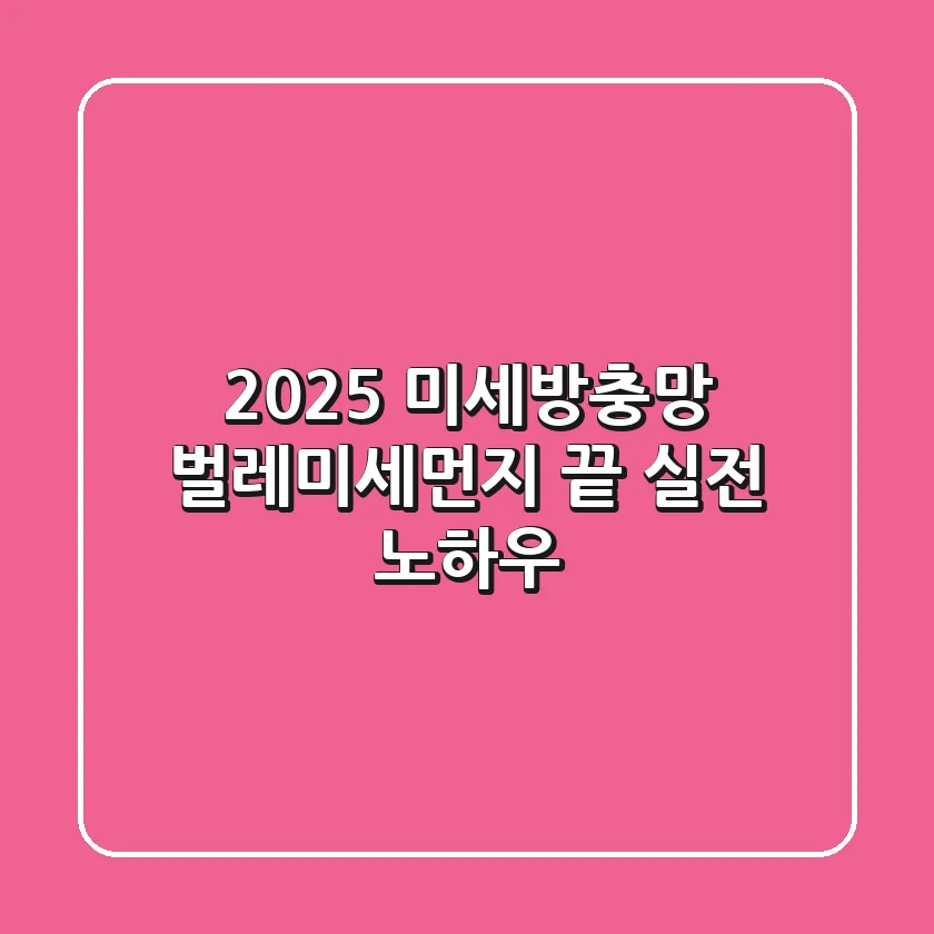 2025 미세방충망, 벌레/미세먼지 끝! 실전 노하우