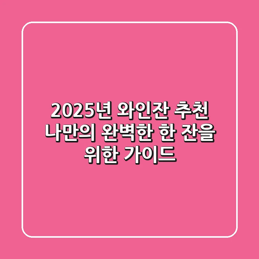 2025년 와인잔 추천, 나만의 완벽한 한 잔을 위한 가이드