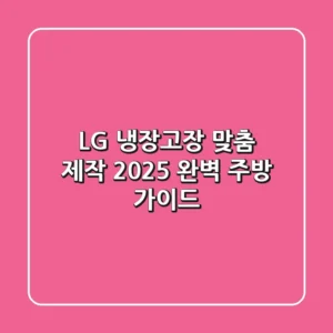 LG 냉장고장 맞춤 제작: 2025 완벽 주방 가이드