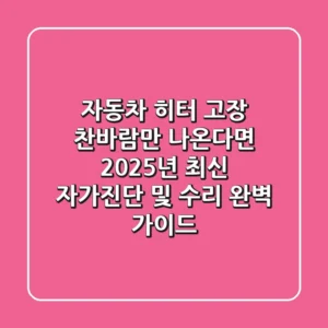 자동차 히터 고장, 찬바람만 나온다면? 2025년 최신 자가진단 및 수리 완벽 가이드