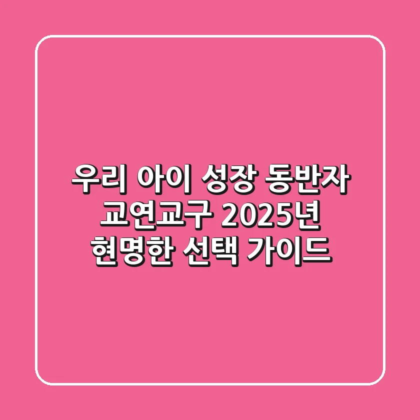 우리 아이 성장 동반자, 교연교구! 2025년 현명한 선택 가이드