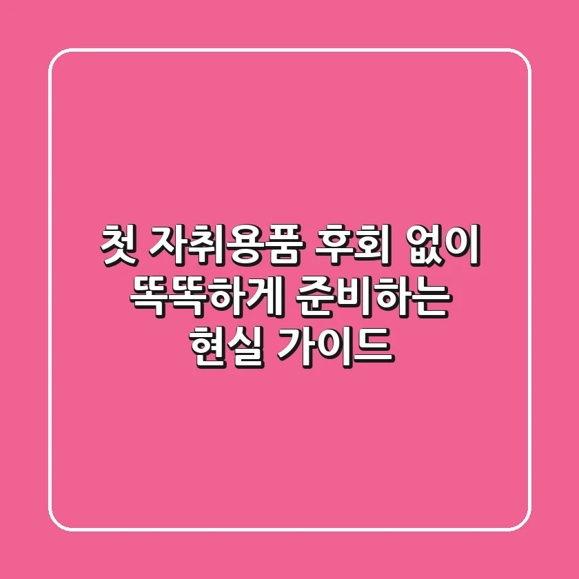 첫 자취용품: 후회 없이 똑똑하게 준비하는 현실 가이드