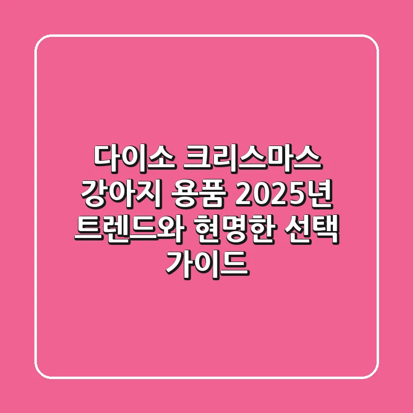 다이소 크리스마스 강아지 용품, 2025년 트렌드와 현명한 선택 가이드