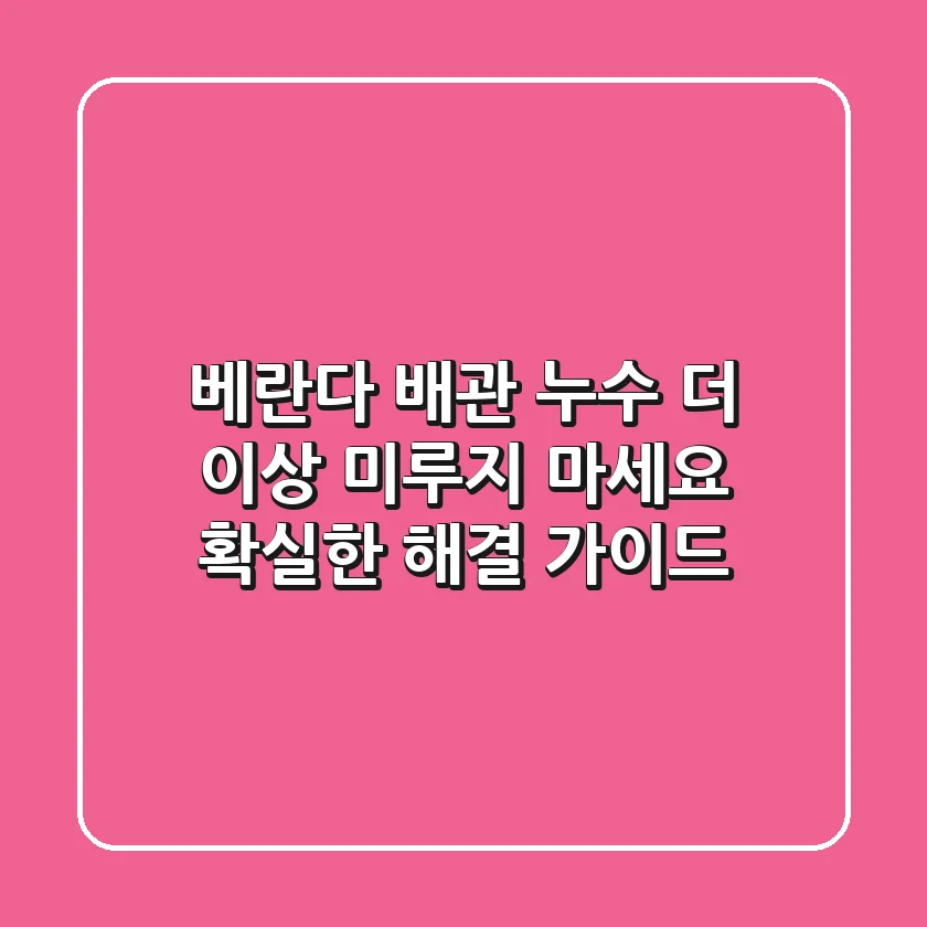 베란다 배관 누수, 더 이상 미루지 마세요! 확실한 해결 가이드