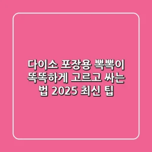 다이소 포장용 뽁뽁이, 똑똑하게 고르고 싸는 법 (2025 최신 팁)