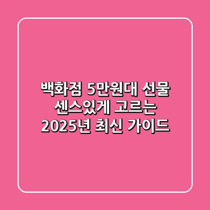 백화점 5만원대 선물, 센스있게 고르는 2025년 최신 가이드