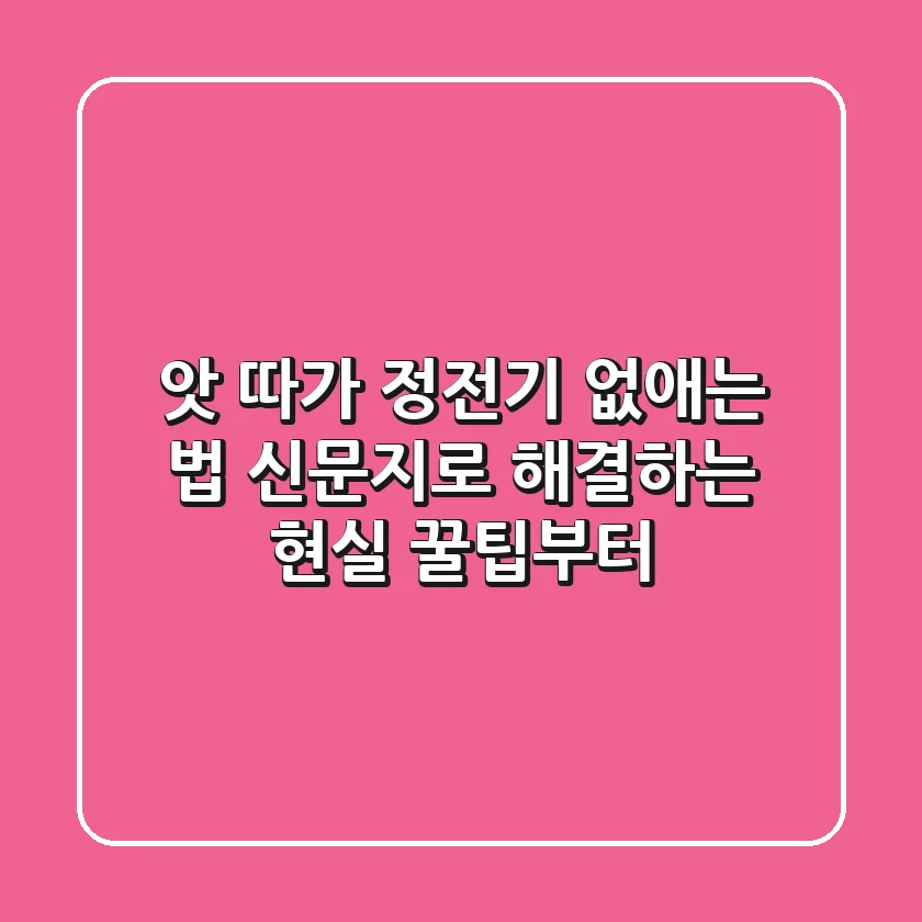 앗 따가! 정전기 없애는 법, 신문지로 해결하는 현실 꿀팁부터!