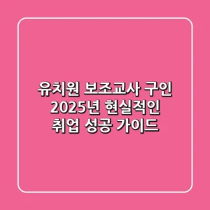 유치원 보조교사 구인, 2025년 현실적인 취업 성공 가이드