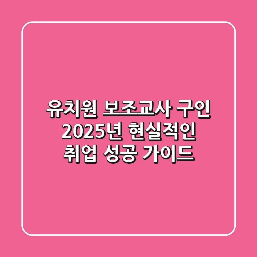 유치원 보조교사 구인, 2025년 현실적인 취업 성공 가이드