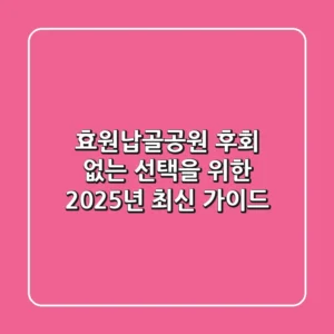 효원납골공원, 후회 없는 선택을 위한 2025년 최신 가이드