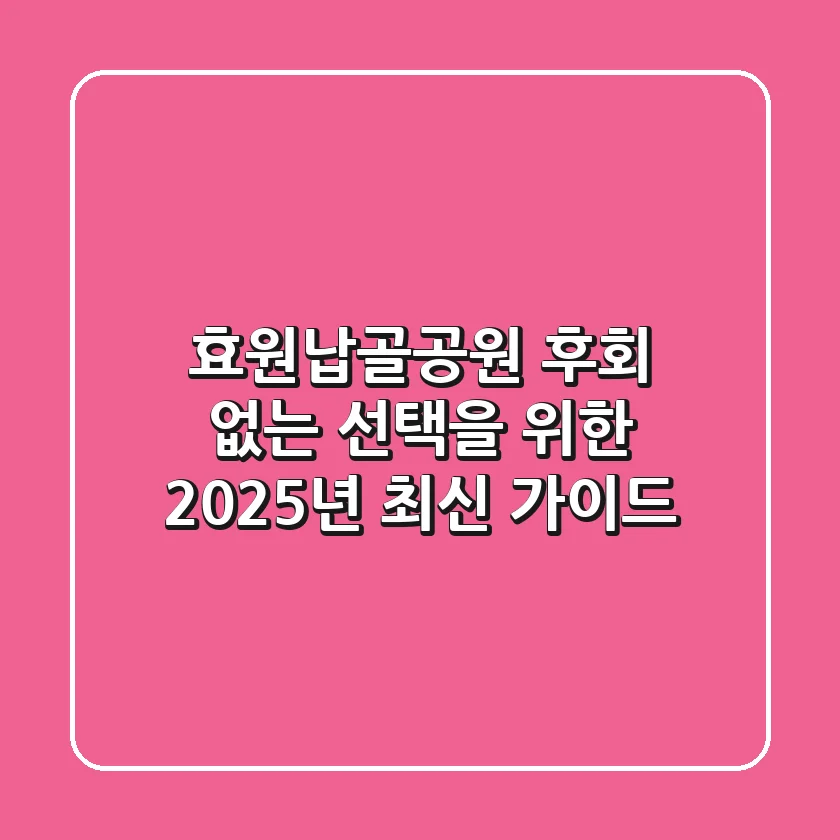 효원납골공원, 후회 없는 선택을 위한 2025년 최신 가이드