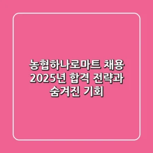 농협하나로마트 채용, 2025년 합격 전략과 숨겨진 기회