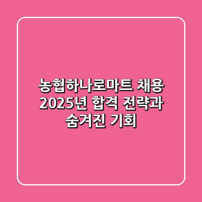 농협하나로마트 채용, 2025년 합격 전략과 숨겨진 기회