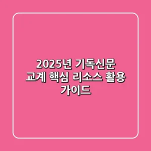 2025년 기독신문: 교계 핵심 리소스 활용 가이드