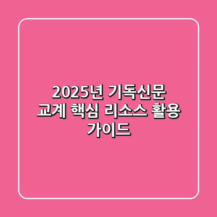 2025년 기독신문: 교계 핵심 리소스 활용 가이드