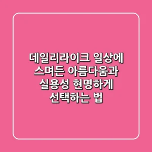 데일리라이크, 일상에 스며든 아름다움과 실용성 현명하게 선택하는 법