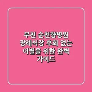 부천 순천향병원 장례식장, 후회 없는 이별을 위한 완벽 가이드