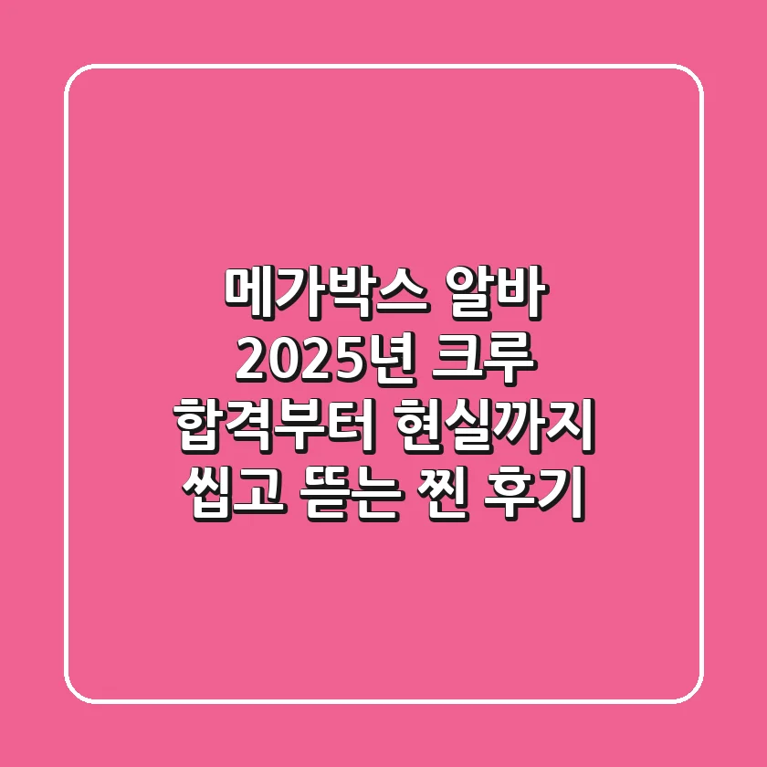메가박스 알바, 2025년 크루 합격부터 현실까지 씹고 뜯는 찐 후기