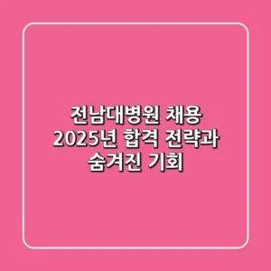 전남대병원 채용, 2025년 합격 전략과 숨겨진 기회