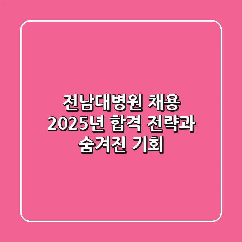 전남대병원 채용, 2025년 합격 전략과 숨겨진 기회