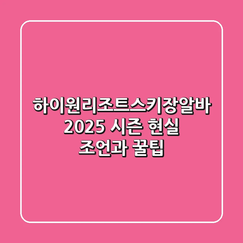 하이원리조트스키장알바, 2025 시즌 현실 조언과 꿀팁