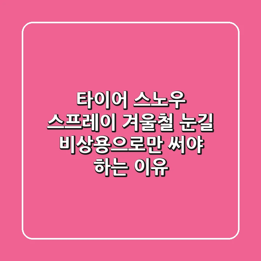타이어 스노우 스프레이, 겨울철 눈길 비상용으로만 써야 하는 이유