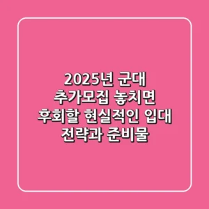 2025년 군대 추가모집: 놓치면 후회할 현실적인 입대 전략과 준비물