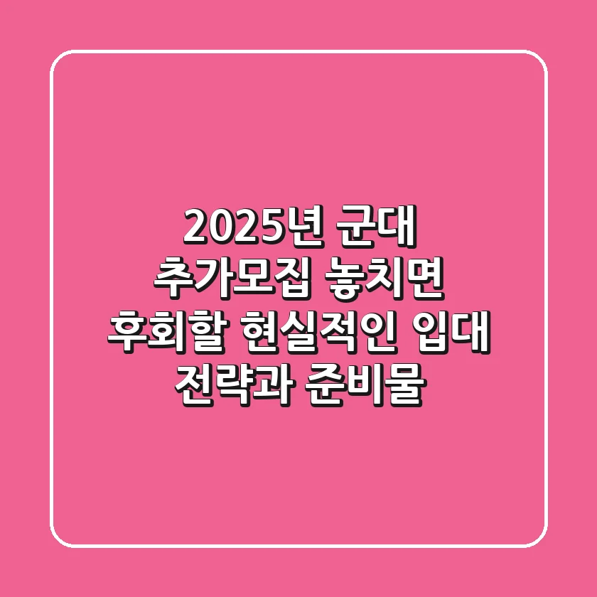 2025년 군대 추가모집: 놓치면 후회할 현실적인 입대 전략과 준비물