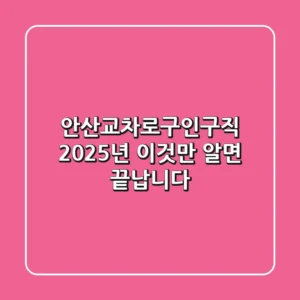 안산교차로구인구직 2025년, 이것만 알면 끝납니다!
