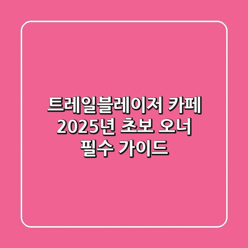 트레일블레이저 카페, 2025년 초보 오너 필수 가이드