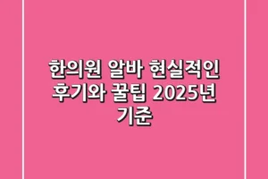 한의원 알바, 현실적인 후기와 꿀팁 (2025년 기준)