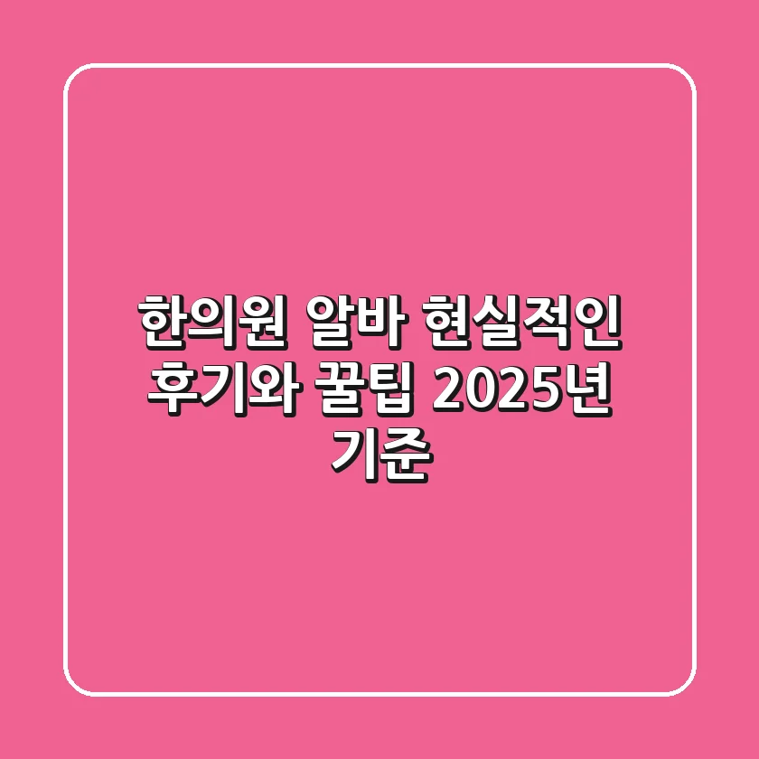한의원 알바, 현실적인 후기와 꿀팁 (2025년 기준)