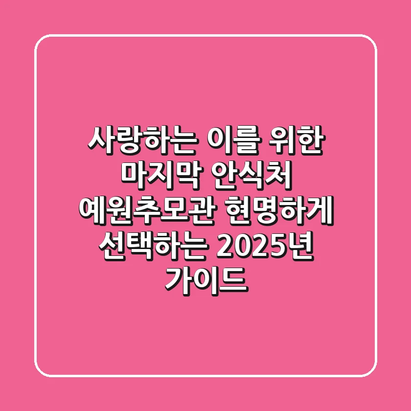 사랑하는 이를 위한 마지막 안식처, 예원추모관 현명하게 선택하는 2025년 가이드
