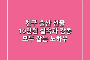 친구 출산 선물 10만원, 실속과 감동 모두 잡는 노하우