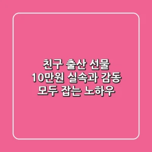 친구 출산 선물 10만원, 실속과 감동 모두 잡는 노하우
