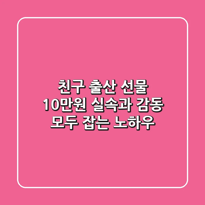 친구 출산 선물 10만원, 실속과 감동 모두 잡는 노하우