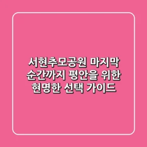 서현추모공원, 마지막 순간까지 평안을 위한 현명한 선택 가이드