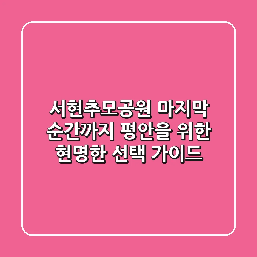 서현추모공원, 마지막 순간까지 평안을 위한 현명한 선택 가이드